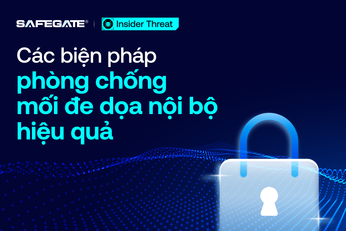 Insider Threat: Các biện pháp phòng chống mối đe dọa nội bộ hiệu quả