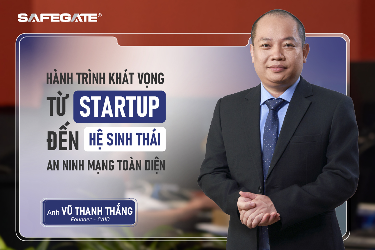 [BEHIND THE SAFEGATE] - Hành trình khát vọng: Từ Startup đến hệ sinh thái an ninh mạng toàn diện