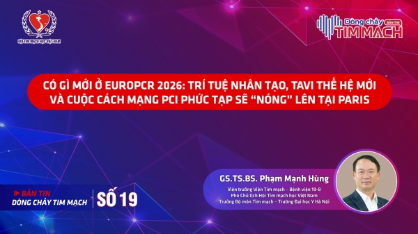 Bản tin Dòng chảy Tim mạch số 19 - Có gì mới ở EuroPCR 2026: Trí tuệ nhân tạo, TAVI thế hệ mới và cuộc cách mạng PCI phức tạp sẽ “nóng” lên tại Paris